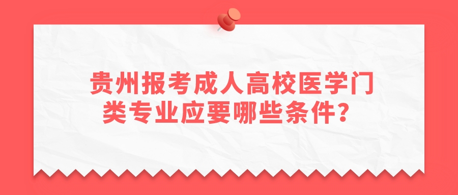 贵州报考成人高校医学门类专业应要哪些条件？