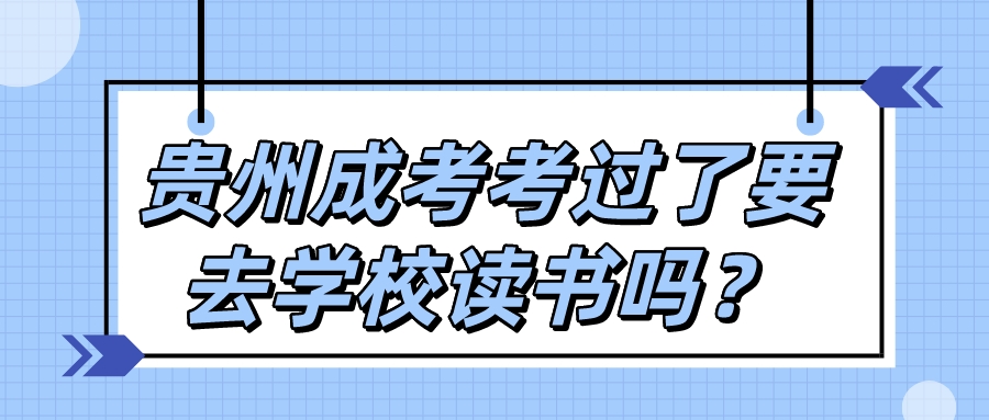 贵州成考考过了要去学校读书吗？