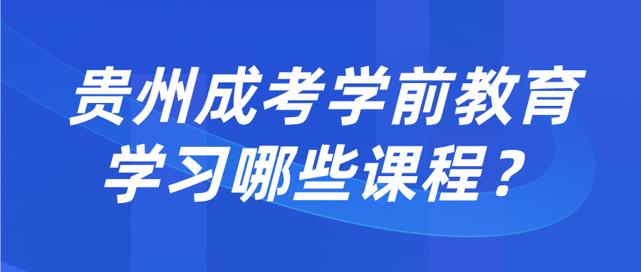 贵州成考学前教育学习哪些课程？